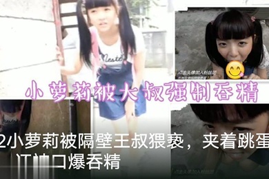 调教萝莉隔壁老王猥亵萝莉塞跳蛋出门口爆吞精萝莉