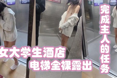 女大学生酒店电梯全裸露出完成主人的任务