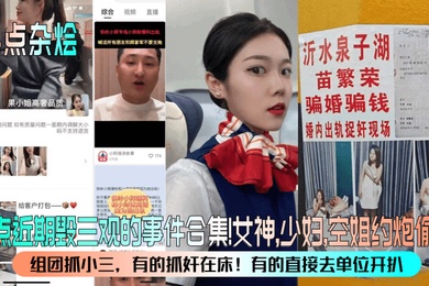 热点杂烩盘点近期毁三观的事件合集女神少妇空姐约炮偷情组团抓小三有的抓奸在床有的直接去单位开扒