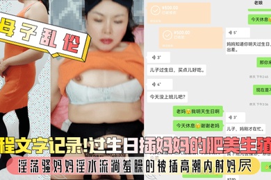 母子乱伦全程文字记录过生日插妈妈的肥美生殖器淫荡骚妈妈淫水流淌羞臊的被插高潮内射妈屄