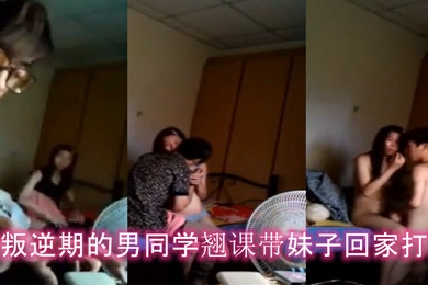 情侣泄密在叛逆期的男同学翘课带妹子回家打炮妹子胸真挺