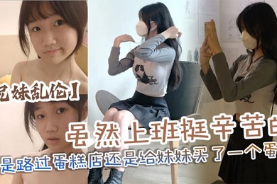 兄妹乱伦虽然上班挺辛苦的但是路过蛋糕店还是给妹妹买了一个蛋糕没办法女孩子就是爱吃这些东西回到家后妹妹看见后开心的像个小孩子一样