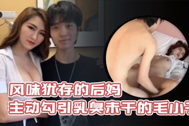 风味犹存的后妈主动勾引乳臭未干的毛小子