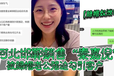 绿帽奴泄密河北邯郸销售秦嘉倪被绿帽老公强迫勾引客户并要求把性爱视频发给自己