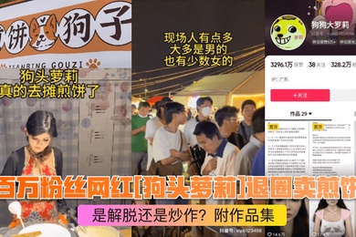 煎饼西施百万粉丝网红狗头萝莉退圈卖煎饼是解脱还是炒作附作品集