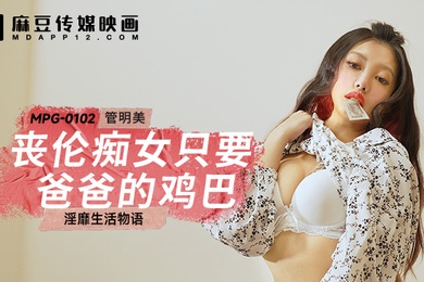 桃视频丧伦痴女只要爸爸的鸡巴-管明美MPG-0102