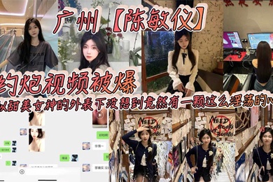 广州陈敏仪约炮视频被爆看似甜美女神的外表下没想到竟然有一颗这么淫荡的心_2024