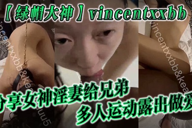 绿帽大神vincentxxbb分享女神淫妻给兄弟多人运动露出做爱