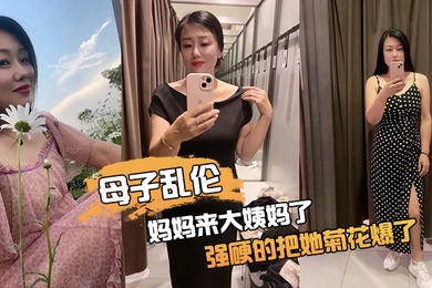 母子n乱伦妈妈来大n姨妈了强硬的把她n菊花爆了她疼哭了事后说再也n不理我了