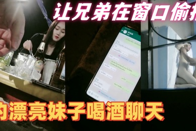 隔壁老王全国探花约漂亮妹子喝酒聊天带回住处啪啪让兄弟在窗口偷拍妹子皮肤白皙身材好抠穴啪啪呻吟不断