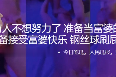 听说有人不想努力了准备当富婆的小鸭子准备接受富婆快乐钢丝球刷屁眼子