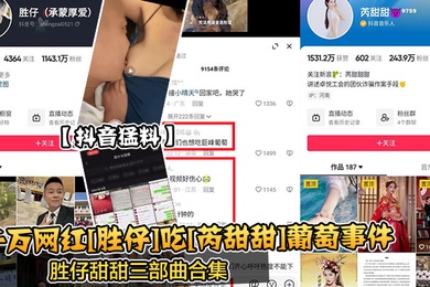 抖音猛料千万网红胜仔吃芮甜甜葡萄事件胜仔甜甜三部曲合集