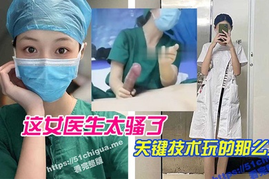 这女医生太骚了关键技术玩的那么六直接前列腺高潮还能线下预约