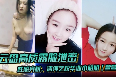 云盘高质露脸泄密性感身材清纯艺校毕业小姐姐萱萱下海顶格私拍女体啪啪潜规则脸逼同框附生活照