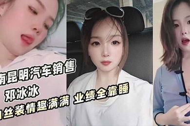 云南昆明美女汽车销售邓冰冰被老板包养视频泄密白丝JK装情趣满满无套抽插淫叫不断
