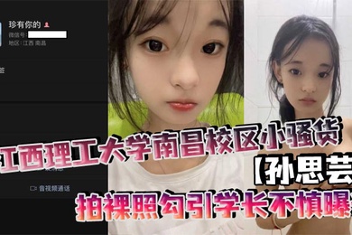 江西理工大学南昌校区小骚货孙思芸拍裸照勾引学长不慎曝光表面上清纯可爱私底下确实一个不折不扣的反差小母狗