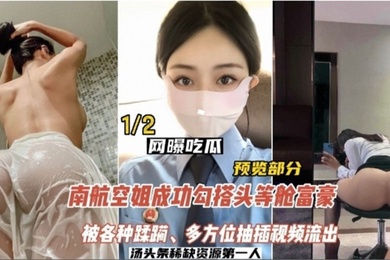 网曝吃瓜南航空姐勾搭头等舱土豪被各种蹂躏多方位抽插视频流出