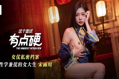 宋雨川MDHG-0021.这个面试有点硬女优私密档案.性学兼优的女大生