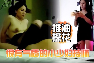 推油探花很有气质的小少妇技师颜值高个子高洗完澡换上黑丝床上简单服务撅着屁股被操