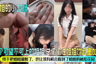 姐姐的小飞棍有个可望不可上的姐姐总偷偷往姐姐饮品里加精终于把姐姐灌醉了也让我有机会看到了姐姐的秘密花园