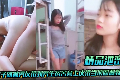 精品泄密放暑假学生都回家了妹子就被男友带到男生宿舍套上皮带当项圈调教啪啪