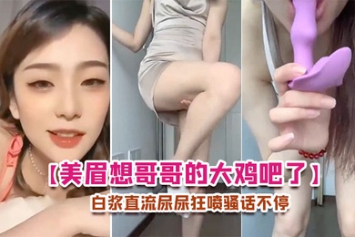 美眉想哥哥的大鸡吧了每天要紫薇插的白浆直流尿尿狂喷骚话不停