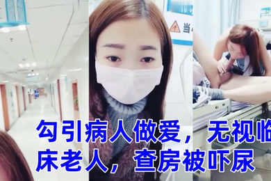 零零后萌妹勾引病人做爱无视临床老人查房被吓尿