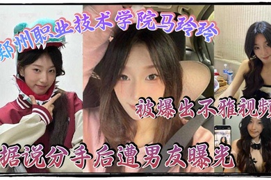 郑州职业技术学院马玲玲被爆出不雅视频据说分手后遭男友曝光清纯的外表下有颗燥热的心跟男友的情趣生活真是多姿多彩