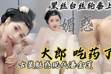 现代潘金莲大郎吃药了现代潘金莲请你喝淫水黑丝白丝轮番上阵