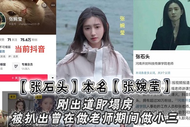 张石头本名张婉莹刚出道即塌房被扒出曾在做老师期间做小三网上还流传出两部不雅视频