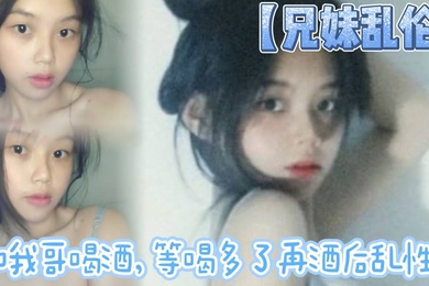 兄妹乱伦和我哥喝酒等喝多了再酒后乱性什么的关键问题是我完全不会喝酒呀我从小到大都没喝过酒我的n酒量够呛喝过我哥