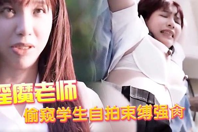 淫魔老师偷窥学生自拍束缚强肏