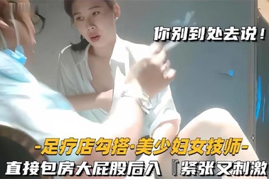 足疗店勾搭技师美少妇直接包房大屁股后入紧张又刺激