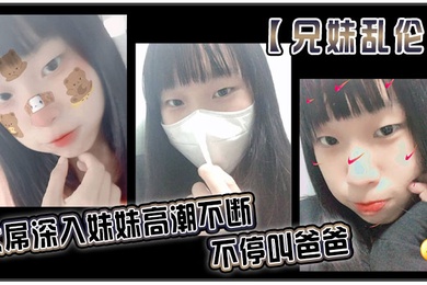 兄妹乱伦大屌深入妹妹高潮不断不停叫爸爸我出差半个月回来一到家妹妹就迫不及待的朴向我_直接帮我口交了起来好爽妹妹又比较敏感只要我插快点她就受不了