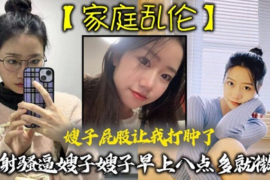 家庭乱伦嫂子屁股让我打肿了内射骚逼嫂子嫂子早上八点多就微我让我来说弥补我昨天心里也挺过意不去的我又一顿糖衣炮弹甜言蜜语给大嫂整的挺开心