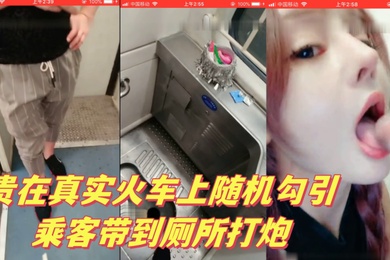 贵在真实火车上随机勾引乘客带到厕所打炮