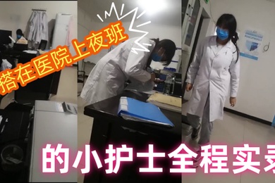 勾搭在医院上夜班的小护士全程实录值班室内勾搭伸进衣服摸她奶子撩骚去她宿舍扒光吃奶玩逼爆草射她嘴