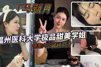 温州医科大学极品甜美学姐马新月情趣内衣跪舔口活主动约炮小鲜肉学弟视频火辣曝光