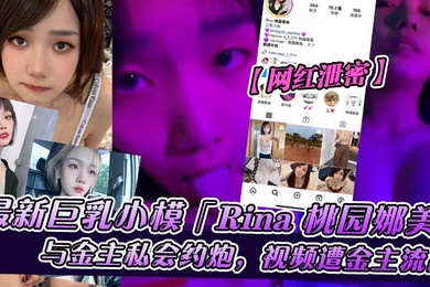 网红泄密巨乳小模Rina桃园娜美与金主私会约炮视频遭金主流出