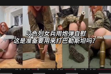 以色列女兵用炮弹自慰真实狠人
