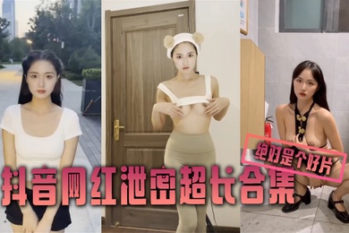 泄密合集抖音网红泄密超长合集绝对是个好片