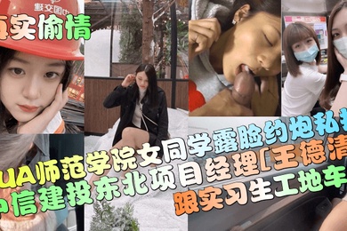 真实偷情中信建投东北项目经理王德清跟实习生工地车震PUA师范学院女同学露脸约炮私拍