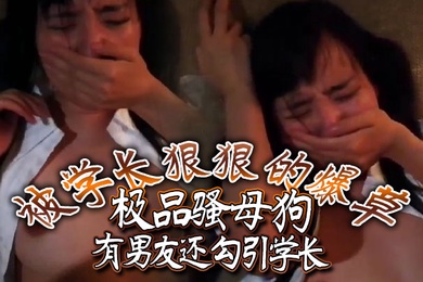 极品骚母狗有男友还勾引学长被学长狠狠的爆草