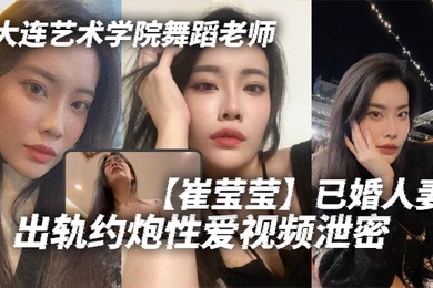 大连艺术学院舞蹈老师崔莹莹已婚人妻出轨约炮性爱视频泄密真的是让泄欲母狗一个啊真的是让泄欲母狗一个啊
