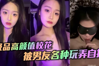 极品高颜值校花被男友各种玩弄自拍