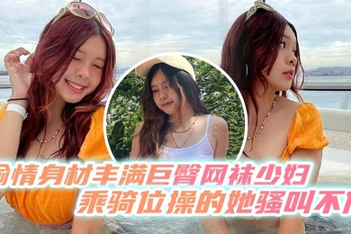 偷情身材丰满巨臀网袜少妇乘骑位操的她骚叫不停最后内射