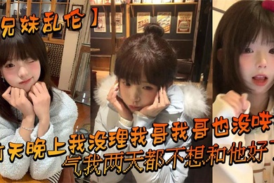 【兄妹乱伦】前天晚上我没理我哥我哥也没哄我，气我两天都不想和他好了，结果昨晚我在我房间玩游戏的时候我哥来我房间找我了_