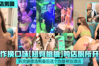 鸭店男模新作换口味翘臀桃桃鸭店厕所开干玩完继续选鸭最后选个伪娘带回酒店