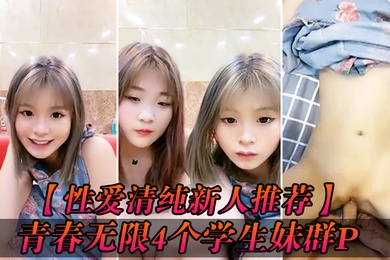 性爱清纯新人推荐青春无限4个学生妹群P你的宝小穴超粉场面好淫乱爆操白浆小粉穴被射的一塌糊涂
