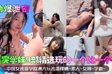 劲爆泄密真实学妹9部精选中国女孩留学欧洲大玩沙滩裸晒素人女神学霸玩的一个比一个花